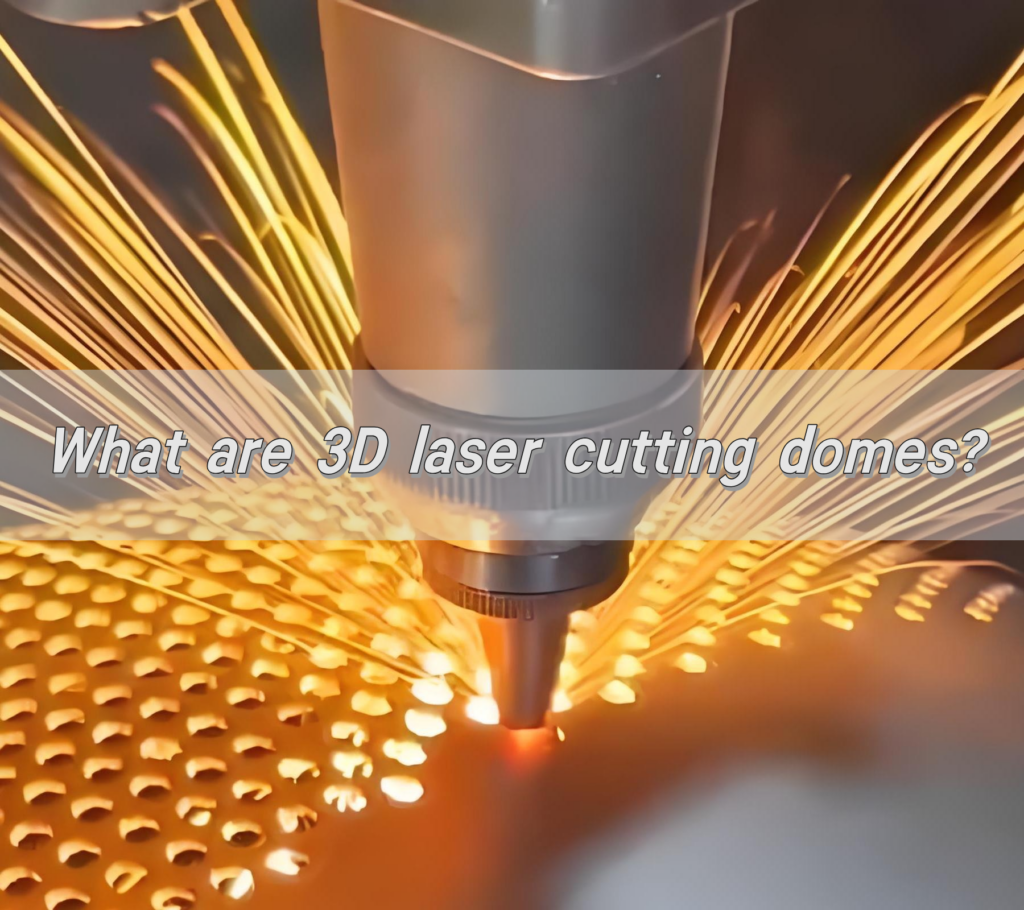 What are 3D laser cutting domes?