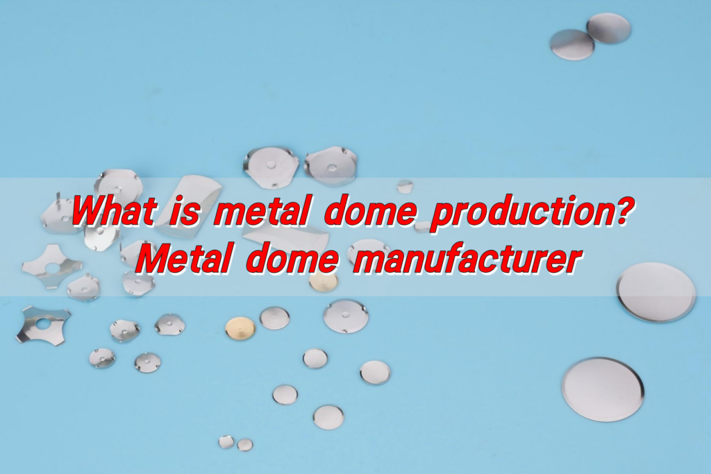 What is metal dome production? Metal dome manufacturer
