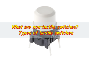 What are non-tactile switches? Types of tactile switches