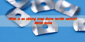 What is an oblong snap dome tactile switch? Metal dome