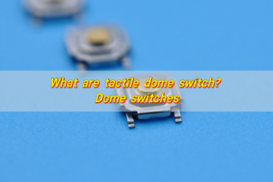 What are tactile dome switch? Dome switches