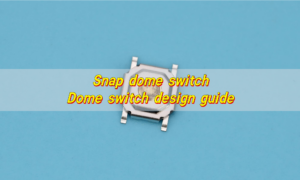 Snap dome switch, Dome switch design guide