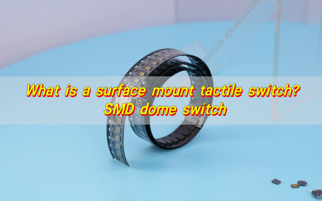 What is a surface mount tactile switch? SMD dome switch