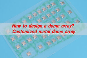 How to design a dome array? Customized metal dome array