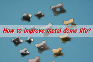 How to improve metal dome life?