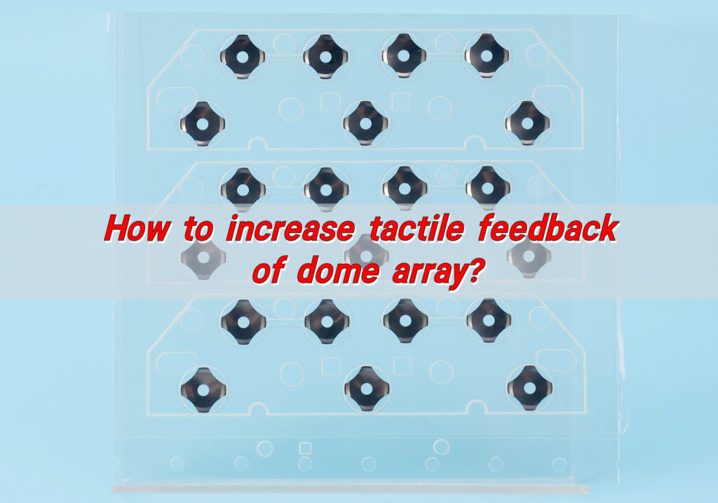 How to increase tactile feedback of dome array?