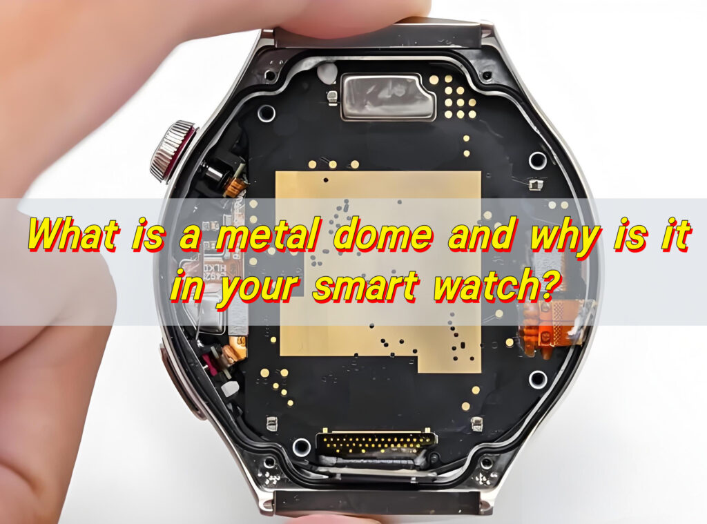 What is a metal dome and why is it in your smart watch?