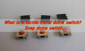 What is a tactile metal dome switch? Snap dome switch