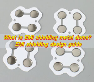 What is EMI Shielding Metal Dome? EMI Shielding Design Guide
