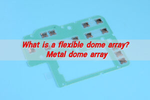 What Is a Flexible Dome Array? Metal Dome Array