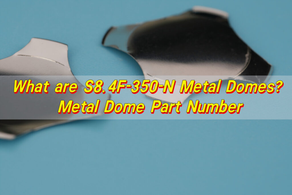 What are S8.4F-350-N Metal Domes? Metal Dome Part Number