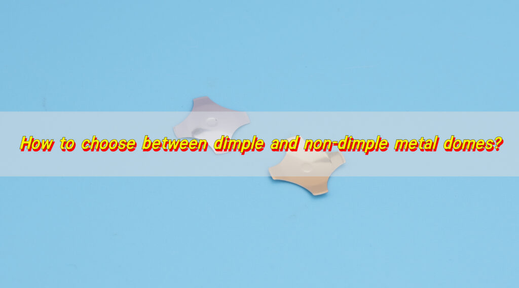 How to Choose Between Dimple and Non-Dimple Metal Domes?