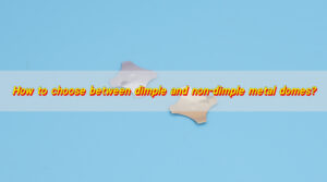 How to Choose Between Dimple and Non-Dimple Metal Domes?