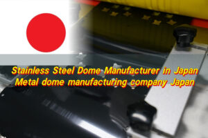 Stainless Steel Dome Manufacturer in Japan, Metal dome manufacturing company Japan