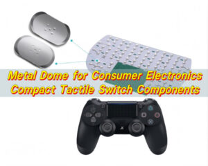 Metal Dome for Consumer Electronics | Compact Tactile Switch Components