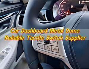 Car Dashboard Metal Dome | Reliable Tactile Switch Supplier