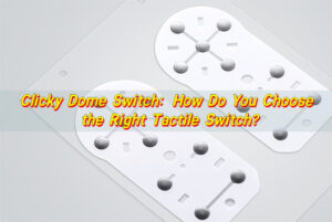Clicky Dome Switch: How Do You Choose the Right Tactile Switch?