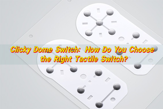Clicky Dome Switch: How Do You Choose the Right Tactile Switch?