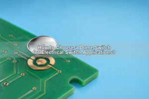 How to Choose a Dome Switch for Electrical Switch Applications?